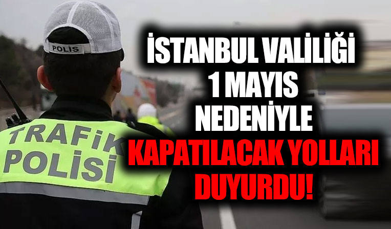 İstanbul Valiliği 1 Mayıs nedeniyle kapatılacak yolları duyurdu