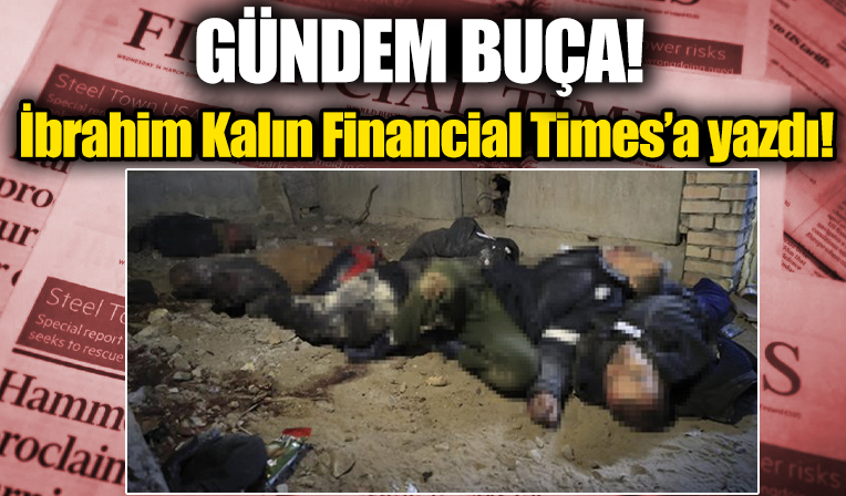 Cumhurbaşkanlığı Sözcüsü İbrahim Kalın Financial Times'a konuştu: Buça'daki görüntüler müzakereleri zorlaştırıyor