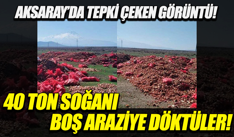 Aksaray'da 40 ton kuru soğan boş arazilere döküldü: Soruşturma başlatıldı