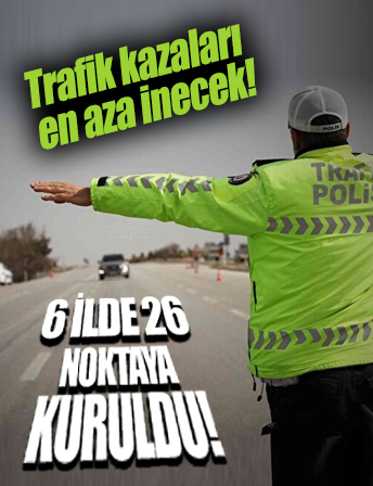 Altı ilde 26 noktaya kuruldu: Trafik kazaları en aza indirilecek