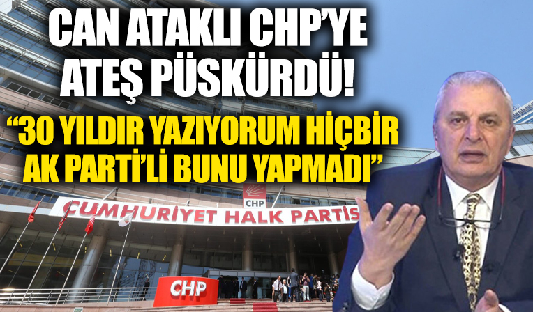 Can Ataklı'dan CHP'ye sert tepki: 30 yıldır yazıyorum hiçbir AK Parti’li bunu yapmadı