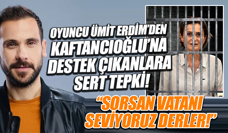 Oyuncu Ümit Erdim'den Kaftancıoğlu'nu savunanlara sert tepki: Sorsan 'vatanı seviyoruz' derler