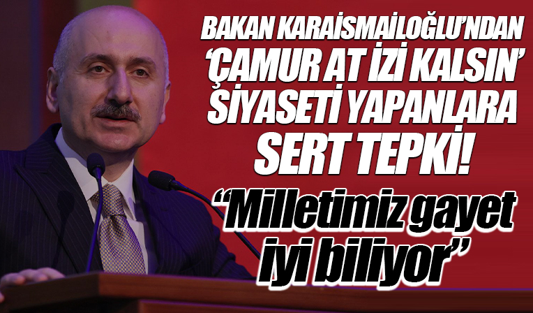 Bakan Karaismailoğlu'ndan 'Çamur at izi kalsın' siyaseti yapanlara tepki