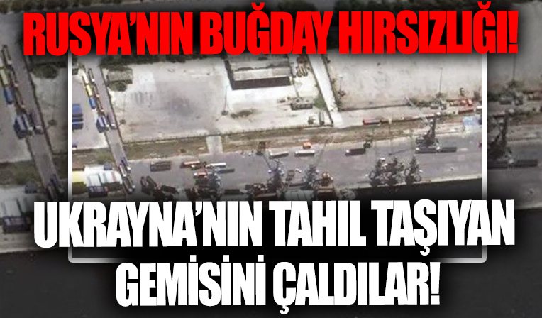 Rusya'nın buğday hırsızlığı: Ukrayna'nın tahıl taşıyan gemisini çaldılar