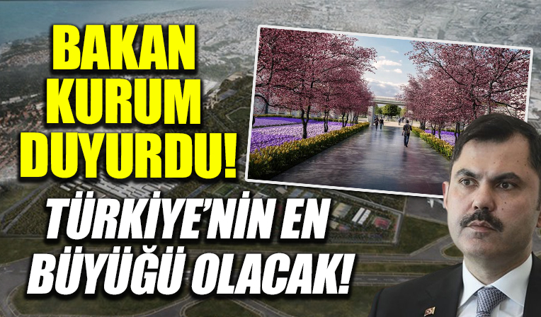 Bakan Murat Kurum 'İstanbul'a nefes aldıracak' diyerek duyurdu: Türkiye'nin en büyüğü olacak!