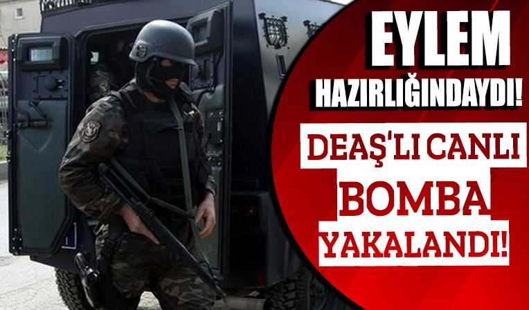Eylem hazırlığındaki DEAŞ'lı canlı bomba yakalandı
