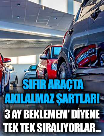 Sıfır araçta akılalmaz şartlar! Fırsatçılar '3 ay beklemem' diyene tek tek sıralıyor...