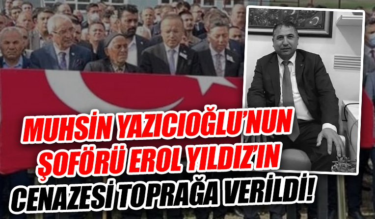 Muhsin Yazıcıoğlu’nun şoförü Erol Yıldız’ın cenazesi toprağa verildi!