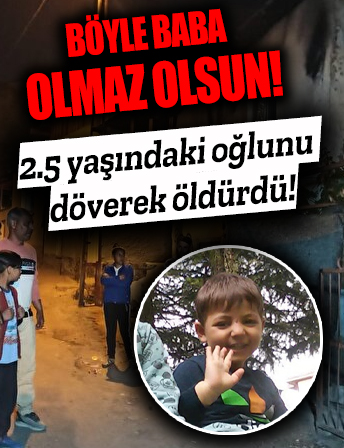 Ankara'da kan donduran olay! 2,5 yaşındaki oğlunu döverek öldürdü...