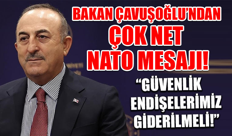 Bakan Çavuşoğlu'ndan çok net NATO mesajı: Güvenlik endişelerimiz giderilmeli