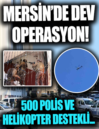 Mersin'de dev operasyon! 500 polis ve helikopter katıldı....
