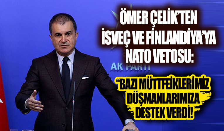 İsveç ve Finlandiya'ya NATO vetosu! AK Parti Sözcüsü Ömer Çelik: Terör bağlantıları kesilmeli
