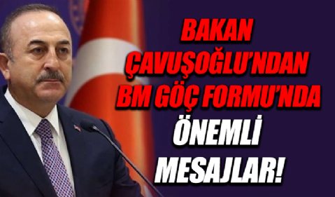 Dışişleri Bakanı Mevlüt Çavuşoğlu'ndan BM Göç Forumu’nda önemli mesajlar.