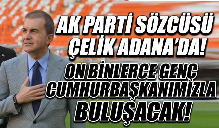 AK Parti Sözcüsü Çelik Adana'da: On binlerce genç, Cumhurbaşkanımızla buluşacak