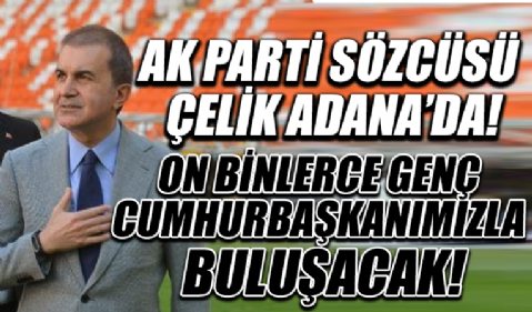 AK Parti Sözcüsü Çelik Adana'da: On binlerce genç, Cumhurbaşkanımızla buluşacak