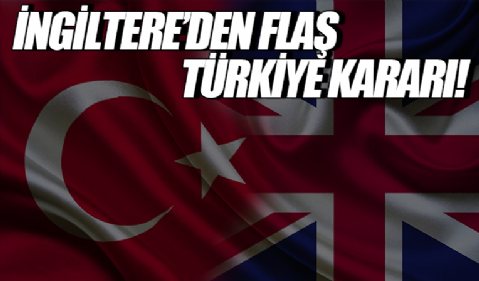 İngiltere'den flaş Türkiye kararı!
