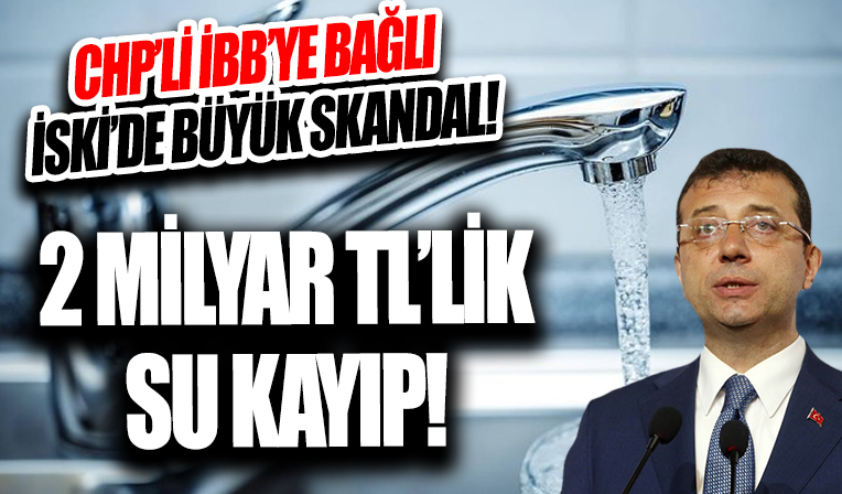 İSKİ’de büyük skandal! 2 milyar TL’lik su kayıp