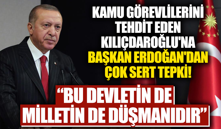Kamu görevlilerini tehdit eden Kılıçdaroğlu'na Başkan Erdoğan'dan çok sert tepki: Bu devletin de, milletin de düşmanıdır