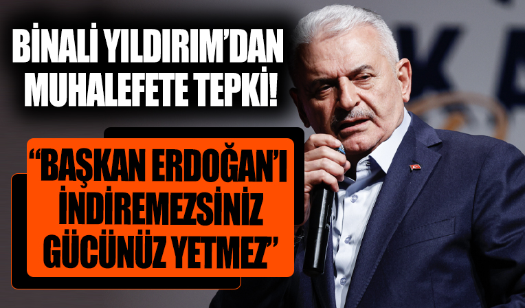 Binali Yıldırım'dan sözde muhalefete tepki! 'Başkan Erdoğan'ı indiremezsiniz, gücünüz de yetmez'