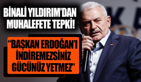 Binali Yıldırım'dan sözde muhalefete tepki! 'Başkan Erdoğan'ı indiremezsiniz, gücünüz de yetmez'