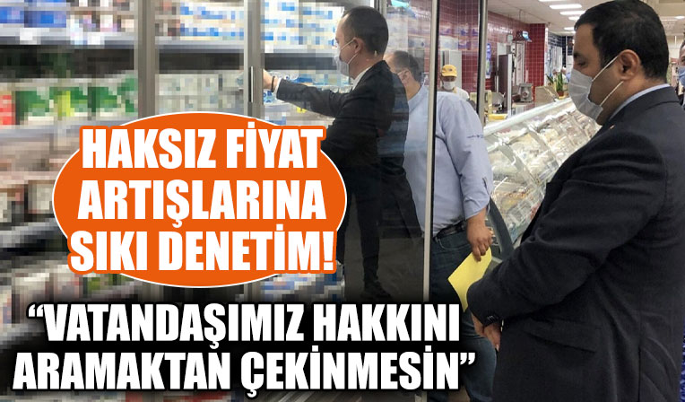 Haksız fiyat artışlarına sıkı denetim!