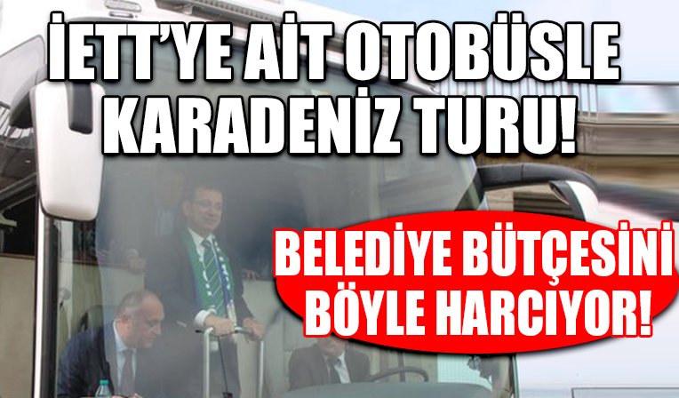 Ekrem İmamoğlu İETT'ye ait otobüsle Karadeniz gezisine çıktı.