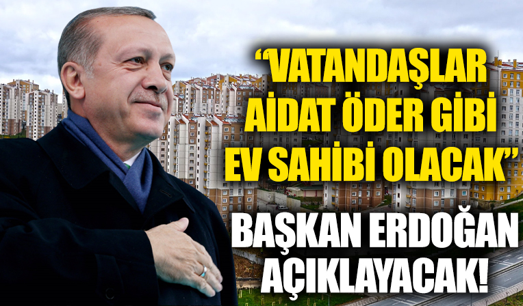 Aidat öder gibi ev sahibi olma fırsatı! Başkan Erdoğan açıklayacak...