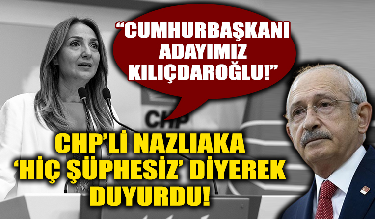 CHP'li Aylin Nazlıaka: Cumhurbaşkanı adayımız Kılıçdaroğlu!