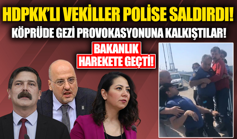 HDPKK'lı vekiller polise saldırdı! Köprüde Gezi provokasyonu yapmaya çalıştılar! Bakanlık harekete geçti