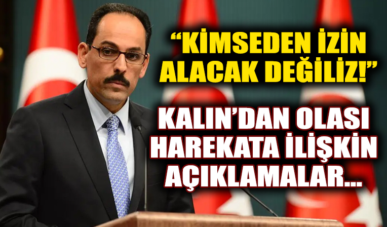 İbrahim Kalın: Sınırlarımızı korumak için kimseden izin alacak değiliz!