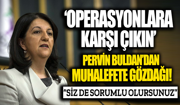 Pervin Buldan'dan muhalefete gözdağı: Operasyonlara karşı çıkmazsanız siz de sorumlu olursunuz