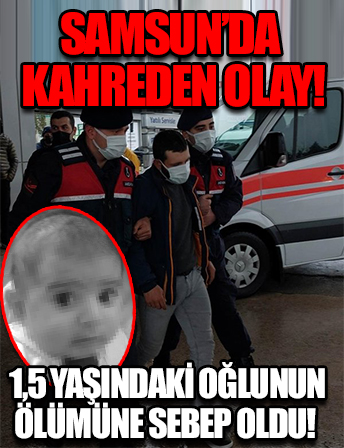 Samsun'da kahreden olay! 1,5 yaşındaki oğlunun ölümüne sebep oldu!