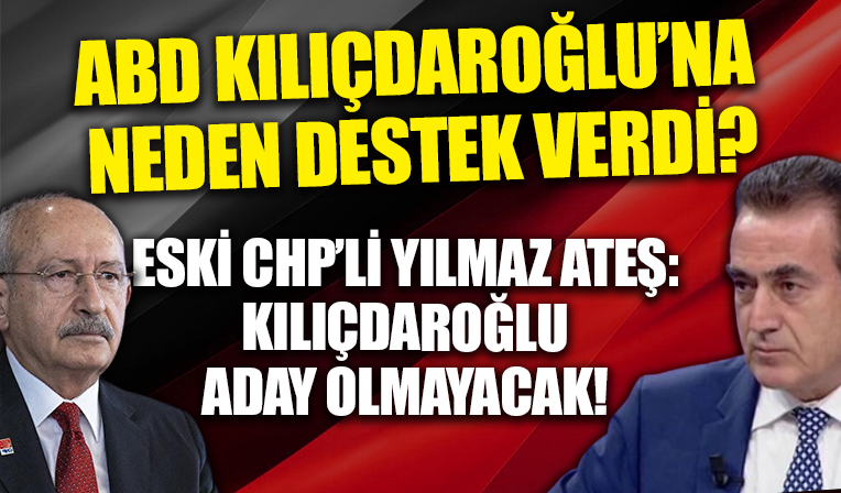 Eski CHP Genel Başkan Yardımcısı Yılmaz Ateş: Kılıçdaroğlu aday olmayacak