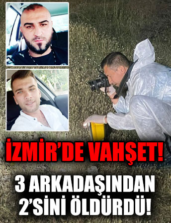 İzmir’de vahşet: 3 arkadaşından 2’sini öldürdü!