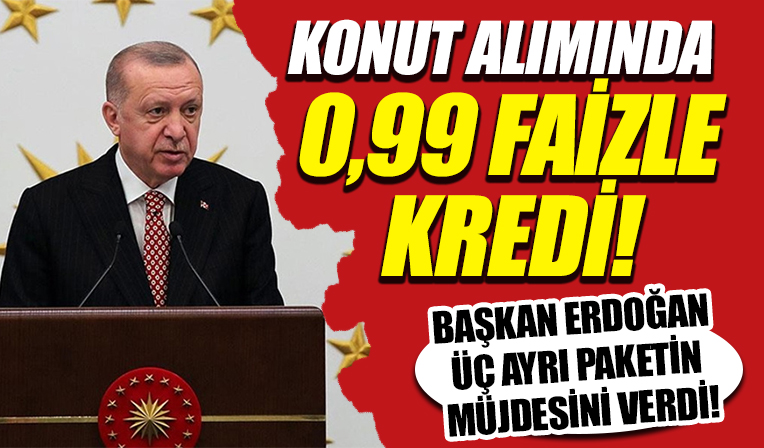 Başkan Erdoğan'dan peş peşe müjdeler! Konutta yüzde 0.99 kredi oranı