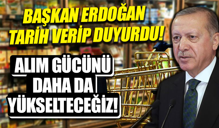 Başkan Erdoğan tarih verip duyurdu: “Alım gücünü daha da yükselteceğiz”