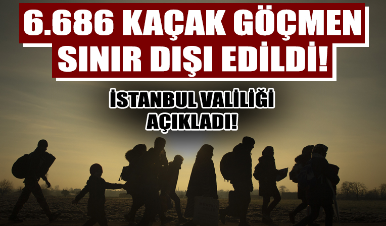 İstanbul Valiliği açıkladı! 6 bin 686 düzensiz göçmen sınır dışı edildi!