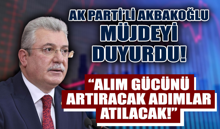 AK Partili Akbaşoğlu müjdeyi duyurdu: Alım gücünü artıracak adımlar atılacak!