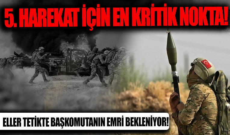 Suriye operasyonunda en kritik nokta! Tüm hazırlıklar tamam, eller tetikte Başkomutanın talimatı bekleniyor