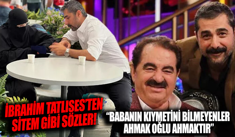İbrahim Tatlıses: Babanın kıymetini bilmeyenler ahmak oğlu ahmaktır!