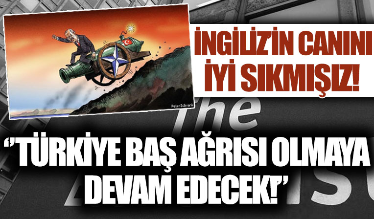 İngiliz'in canını sıkmışız! ''Türkiye baş ağrısı olmaya devam edecek!''