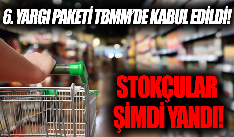 6’ncı Yargı Paketi TBMM'de kabul edildi! Stokçular şimdi yandı