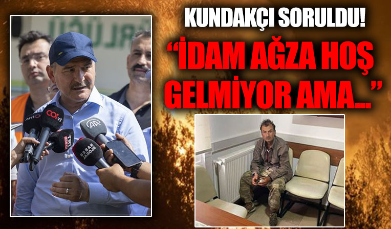Kundakçı soruldu! ''İdam ağza hoş gelmiyor ama...''