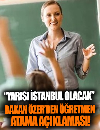Milli Eğitim Bakanı Mahmut Özer'den öğretmen atamalarıyla ilgili flaş açıklama: Yarısı İstanbul'a olacak.