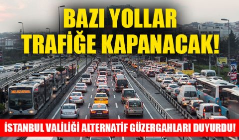 Bazı yollar trafiğe kapancak! İstanbul Valiliği alternatif güzergahları duyurdu!