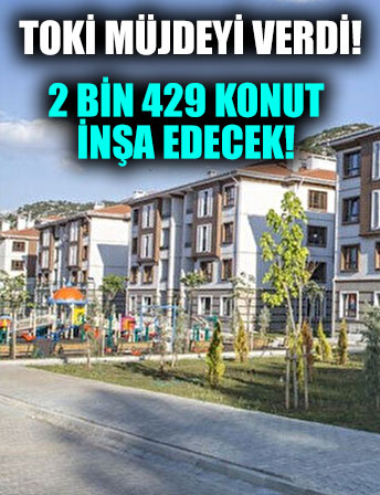 TOKİ müjdeyi verdi! 2 bin 429 konut inşa edecek!
