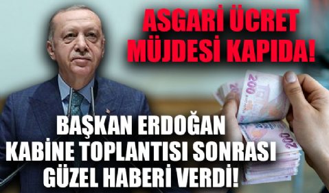 Asgari ücret müjdesi kapıda! Başkan Erdoğan kabine toplantısı güzel haberi verdi!
