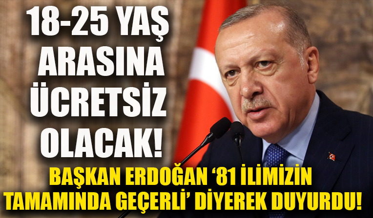 18-25 yaş arasına ücretsiz olacak! Başkan Erdoğan '81 ilimizin tamamında geçerli olacak.'