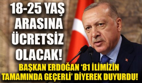 18-25 yaş arasına ücretsiz olacak! Başkan Erdoğan '81 ilimizin tamamında geçerli olacak.'