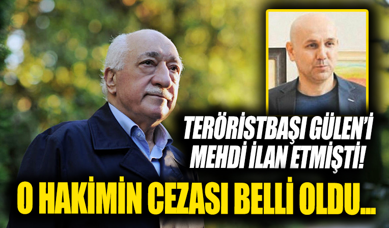 Teröristbaşı Gülen'i mehdi ilan eden hakimin cezası belli oldu... Örgütün uyuyan hücrelerinden biriydi